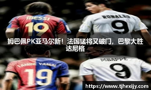 姆巴佩PK亚马尔新！法国猛将又破门，巴黎大胜达尼格