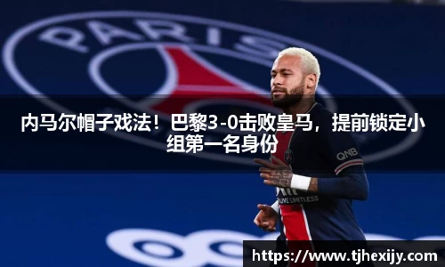 内马尔帽子戏法！巴黎3-0击败皇马，提前锁定小组第一名身份
