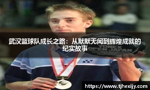 武汉篮球队成长之路：从默默无闻到辉煌成就的纪实故事