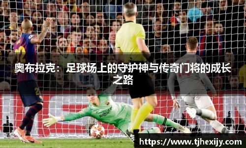 奥布拉克：足球场上的守护神与传奇门将的成长之路