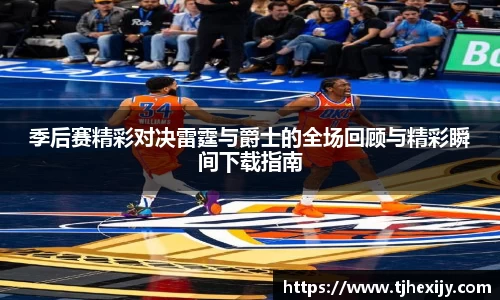 季后赛精彩对决雷霆与爵士的全场回顾与精彩瞬间下载指南
