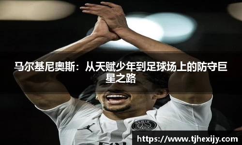 马尔基尼奥斯：从天赋少年到足球场上的防守巨星之路