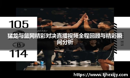 猛龙与篮网精彩对决直播视频全程回顾与精彩瞬间分析
